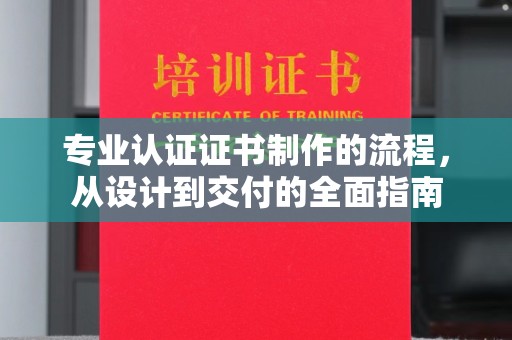 洪湖专业认证证书制作的流程，从设计到交付的全面指南